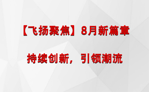 海南藏族【飞扬聚焦】8月新篇章 —— 持续创新，引领潮流