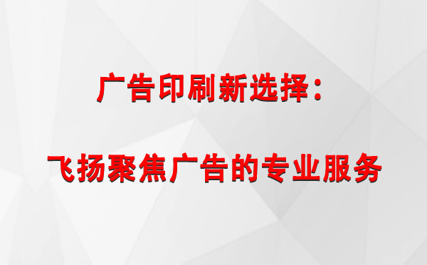 海南藏族广告印刷新选择：飞扬聚焦广告的专业服务